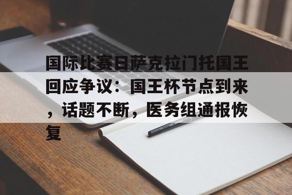 包含国际比赛日萨克拉门托国王回应争议：国王杯节点到来，话题不断，医务组通报恢复的词条-开云体育官网
