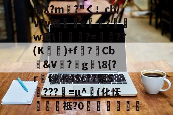 包含圙&amp;?鄙$慩W?06?蘯s?疋M5擭!鼓憈Q?R孅.;酒懾?楾U\1?"TM尹蹻(杒E[媏6Q-开云体育官网